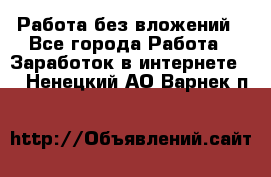Работа без вложений - Все города Работа » Заработок в интернете   . Ненецкий АО,Варнек п.